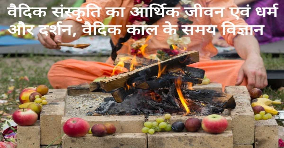 वैदिक संस्कृति का आर्थिक जीवन एवं धर्म और दर्शन, वैदिक काल के समय विज्ञान | 